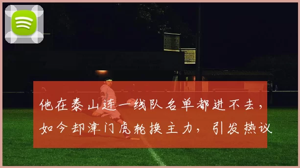 他在泰山连一线队名单都进不去，如今却津门虎轮换主力，引发热议