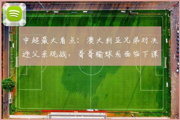 中超最大看点：澳大利亚兄弟对决迎父亲观战，哥哥输球或面临下课危机！_比赛_阿洛伊西_弟弟