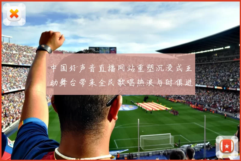 中国好声音直播网站重塑沉浸式互动舞台带来全民歌唱热浪与时俱进迎新震撼