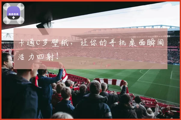 卡通c罗壁纸，让你的手机桌面瞬间活力四射！