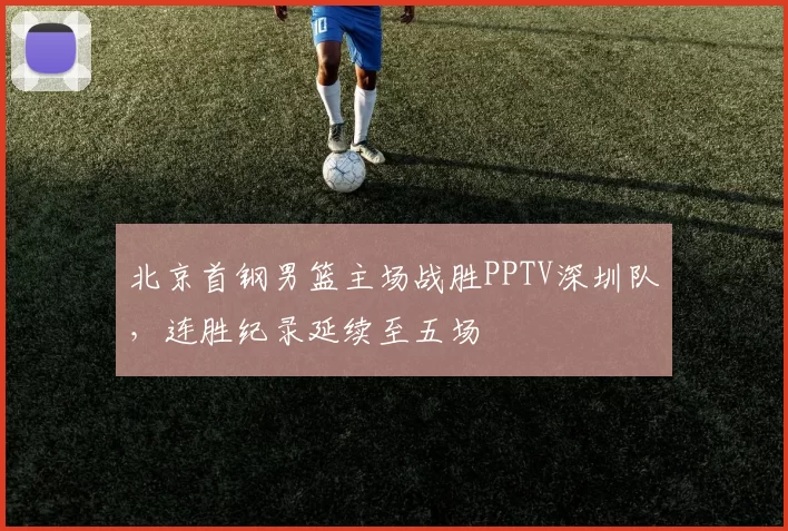 北京首钢男篮主场战胜PPTV深圳队，连胜纪录延续至五场
