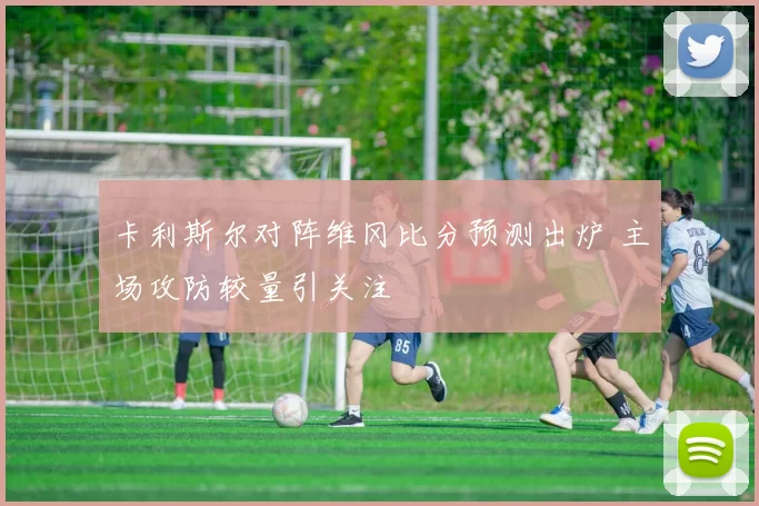 卡利斯尔对阵维冈比分预测出炉 主场攻防较量引关注