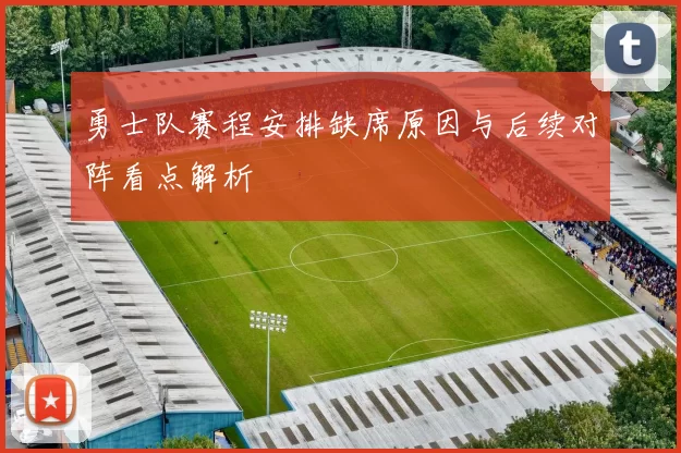 勇士队赛程安排缺席原因与后续对阵看点解析