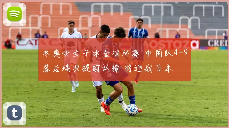 冬奥会女子冰壶循环赛 中国队4-9落后瑞典提前认输 将迎战日本