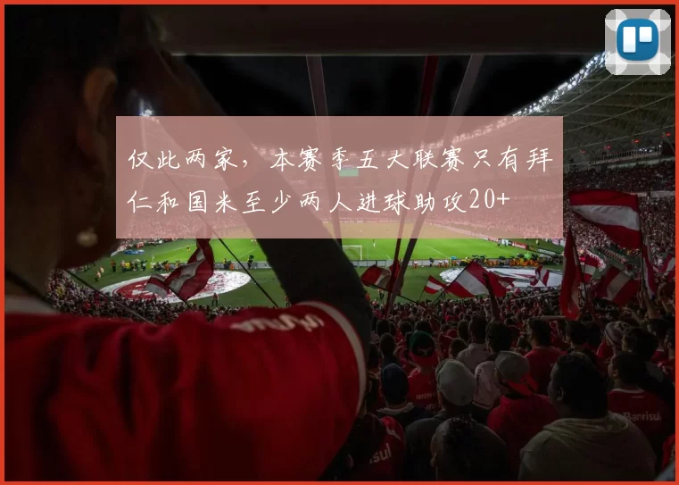 仅此两家，本赛季五大联赛只有拜仁和国米至少两人进球助攻20+
