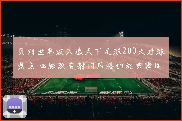 贝利世界波入选天下足球200大进球盘点 回顾改变射门风格的经典瞬间