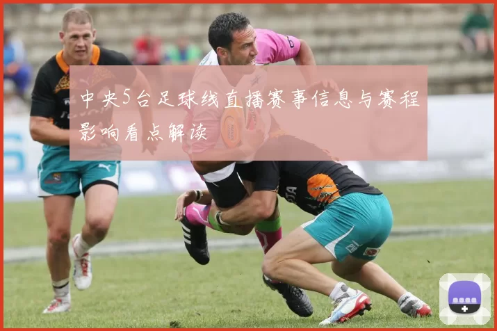 中央5台足球线直播赛事信息与赛程影响看点解读