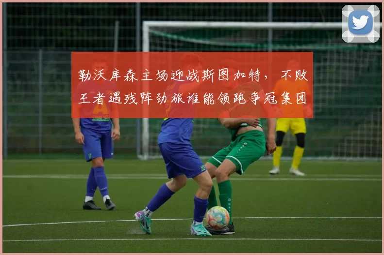 勒沃库森主场迎战斯图加特，不败王者遇残阵劲旅谁能领跑争冠集团？_中场_后防线_客场