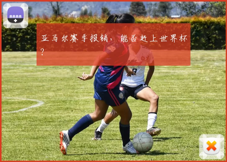 亚马尔赛季报销，能否赶上世界杯？