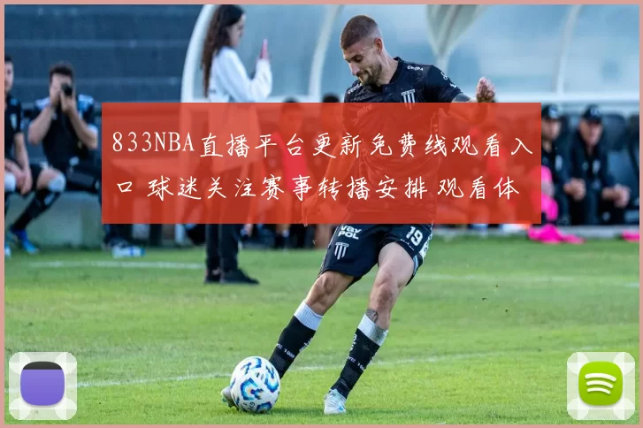 833NBA直播平台更新免费线观看入口 球迷关注赛事转播安排 观看体验受关注