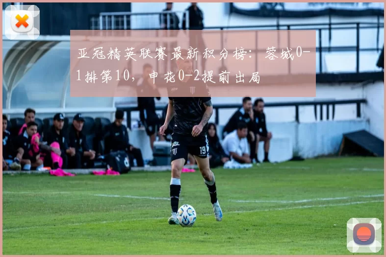 亚冠精英联赛最新积分榜：蓉城0-1排第10，申花0-2提前出局
