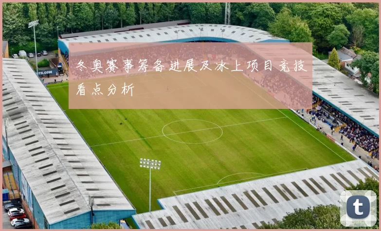 冬奥赛事筹备进展及冰上项目竞技看点分析