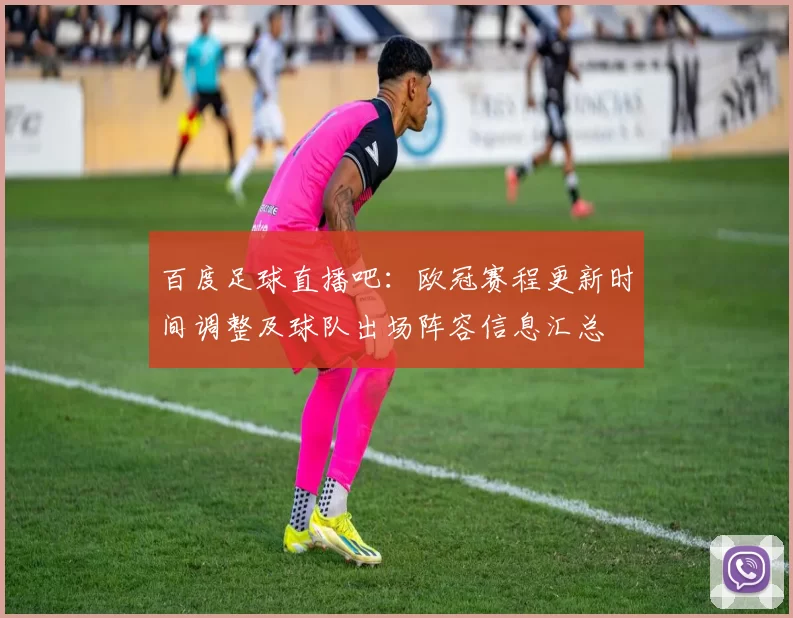 百度足球直播吧：欧冠赛程更新时间调整及球队出场阵容信息汇总