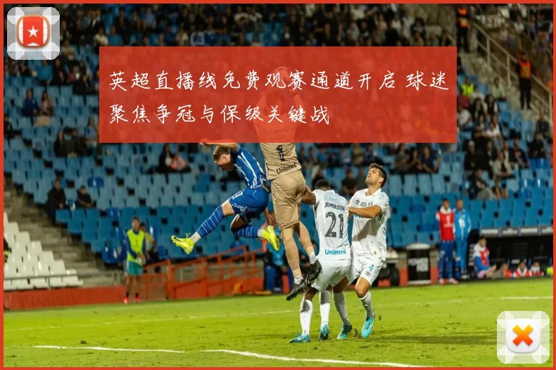 英超直播线免费观赛通道开启 球迷聚焦争冠与保级关键战