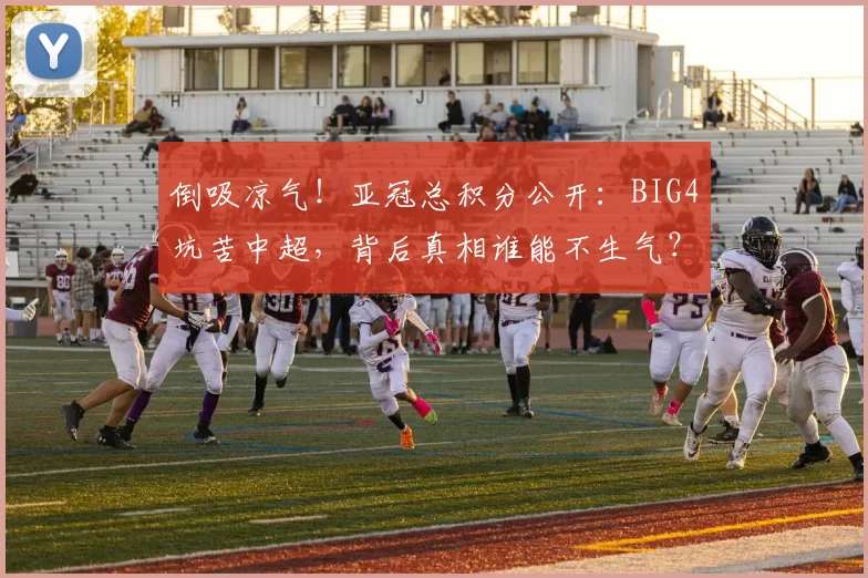 倒吸凉气！亚冠总积分公开：BIG4坑苦中超，背后真相谁能不生气？_联赛_泰超_足球