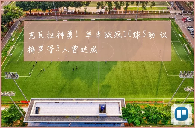 克瓦拉神勇！单季欧冠10球5助 仅梅罗等5人曾达成