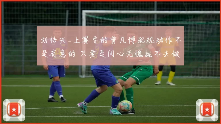 刘传兴_上赛季的曾凡博犯规动作不是有意的 只要是问心无愧就不去做过多解释