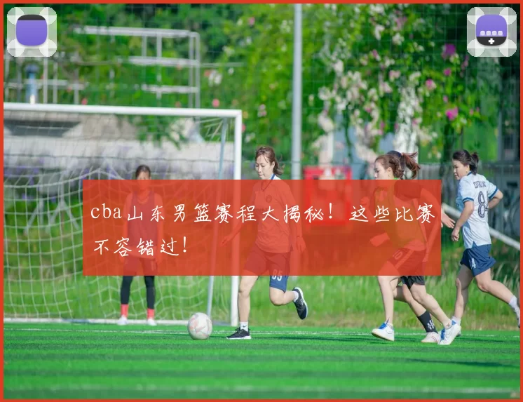 cba山东男篮赛程大揭秘!这些比赛不容错过!