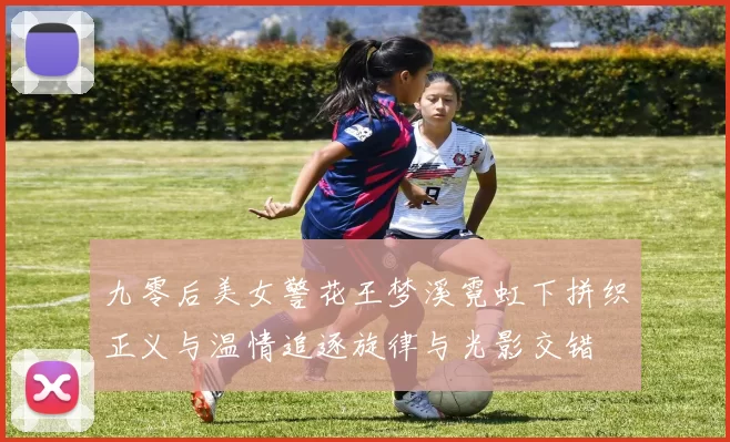 九零后美女警花王梦溪霓虹下拼织正义与温情追逐旋律与光影交错