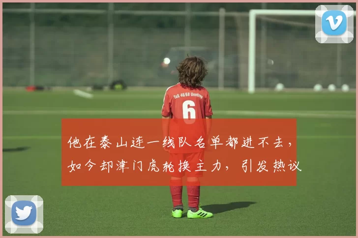 他在泰山连一线队名单都进不去，如今却津门虎轮换主力，引发热议