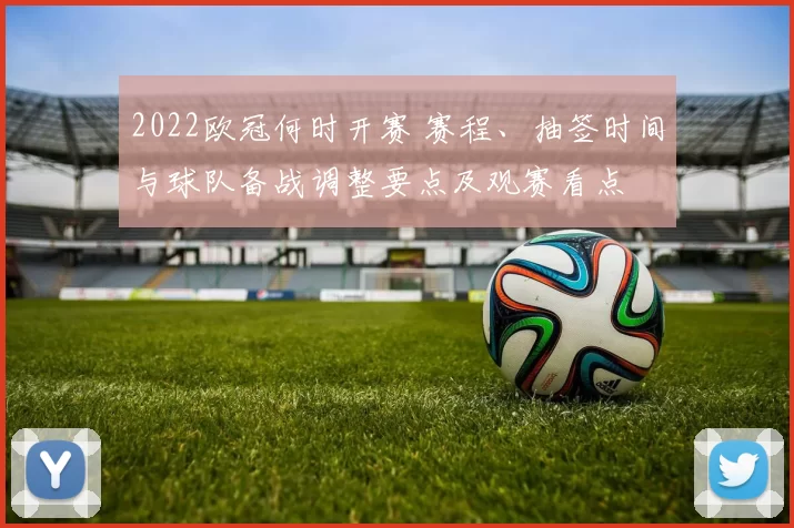 2022欧冠何时开赛 赛程、抽签时间与球队备战调整要点及观赛看点
