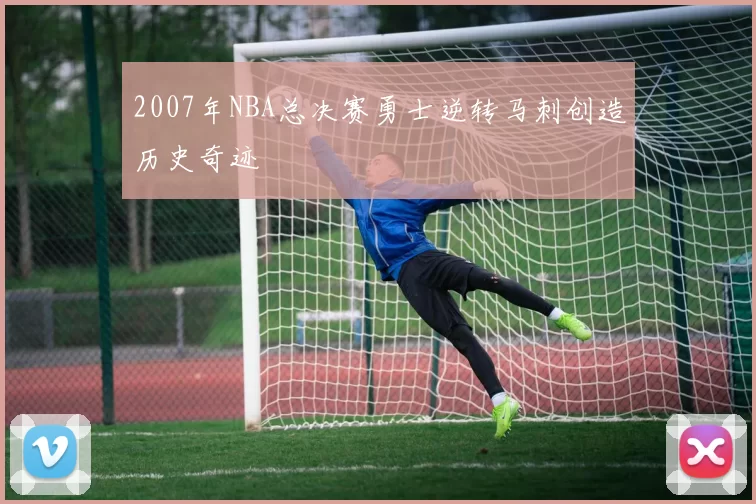 2007年NBA总决赛勇士逆转马刺创造历史奇迹