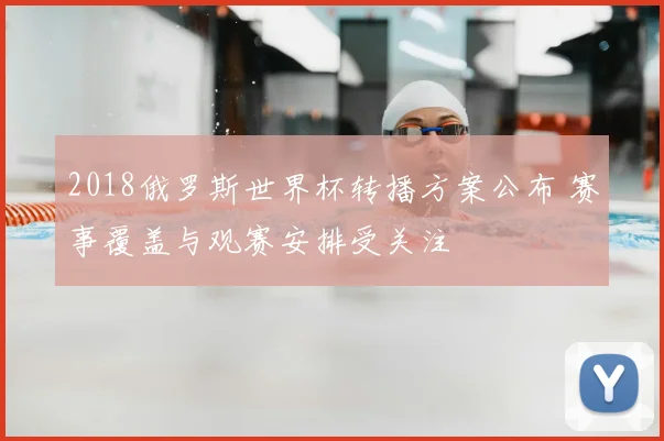 2018俄罗斯世界杯转播方案公布 赛事覆盖与观赛安排受关注