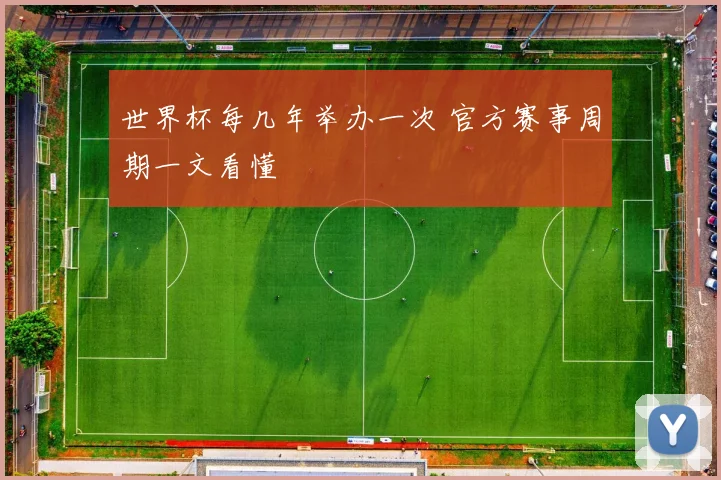 世界杯每几年举办一次 官方赛事周期一文看懂