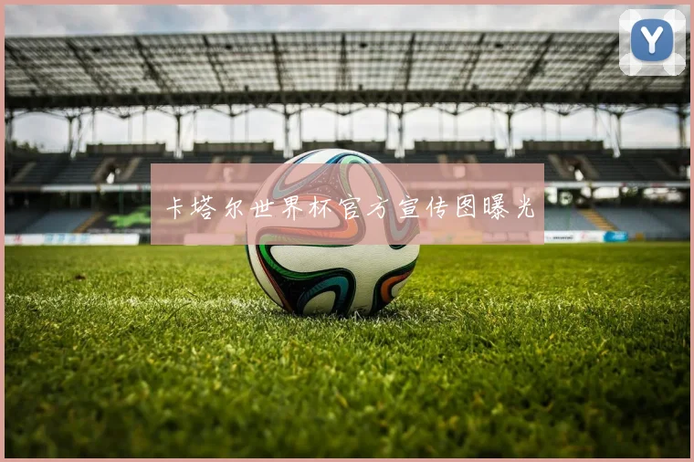 卡塔尔世界杯官方宣传图曝光
