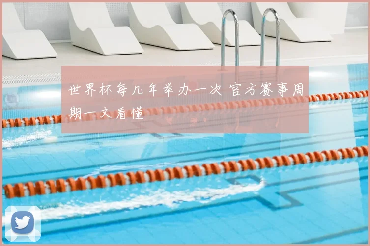 世界杯每几年举办一次 官方赛事周期一文看懂