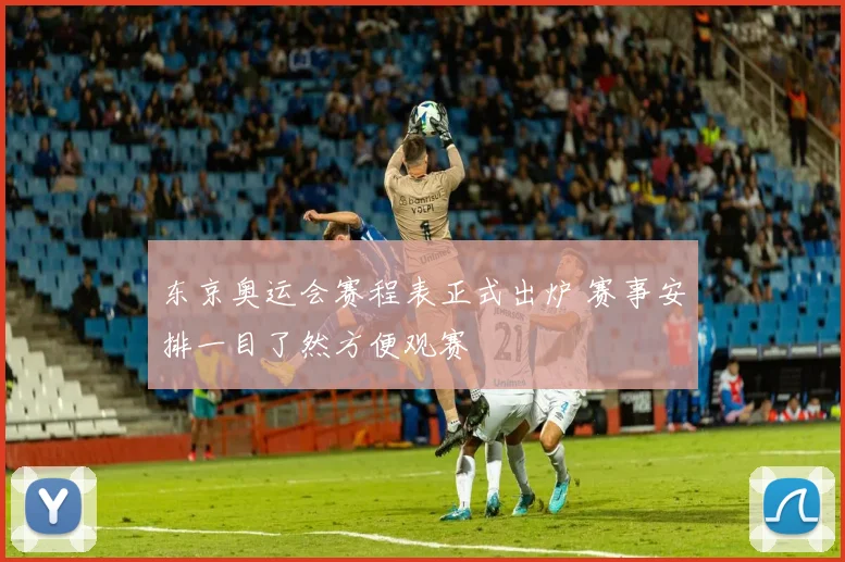 东京奥运会赛程表正式出炉 赛事安排一目了然方便观赛