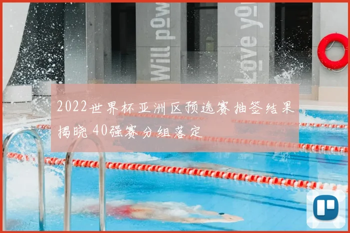 2022世界杯亚洲区预选赛抽签结果揭晓 40强赛分组落定