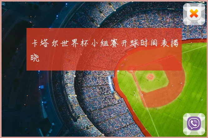 卡塔尔世界杯小组赛开球时间表揭晓
