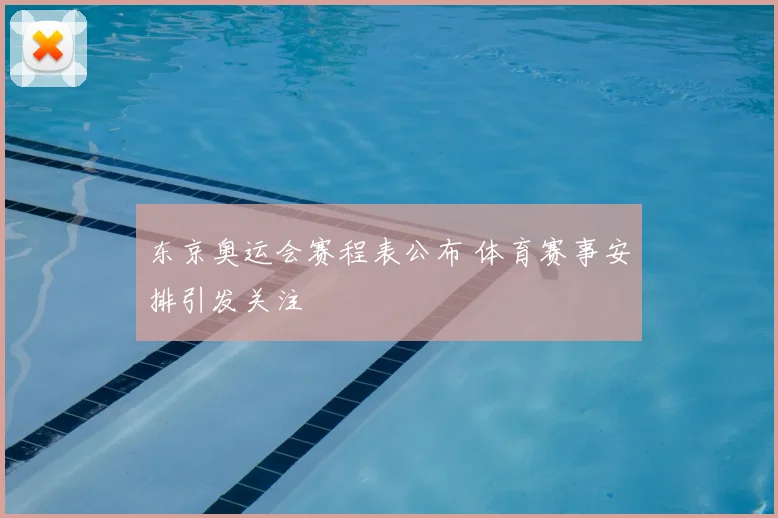 东京奥运会赛程表公布 体育赛事安排引发关注