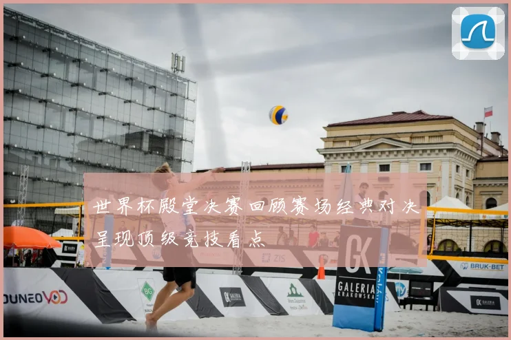 世界杯殿堂决赛回顾赛场经典对决呈现顶级竞技看点