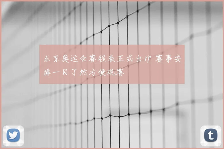东京奥运会赛程表正式出炉 赛事安排一目了然方便观赛
