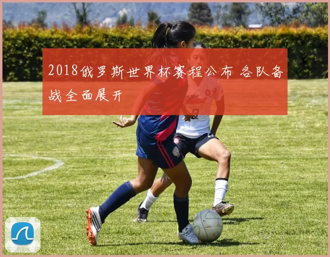 2018俄罗斯世界杯赛程公布 各队备战全面展开